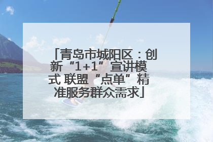 青岛市城阳区：创新“1+1”宣讲模式 联盟“点单”精准服务群众需求