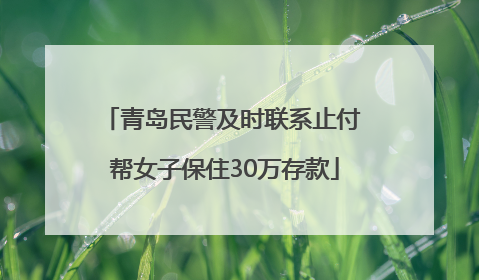 青岛民警及时联系止付 帮女子保住30万存款