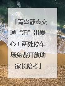 青岛静态交通“泊”出爱心！两处停车场免费开放助家长陪考