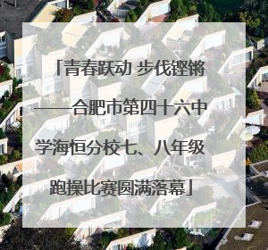 青春跃动 步伐铿锵——合肥市第四十六中学海恒分校七、八年级跑操比赛圆满落幕
