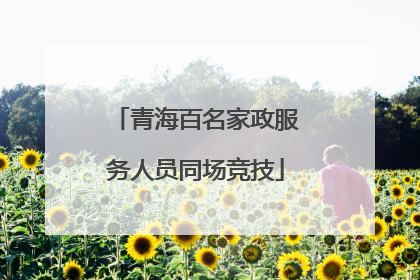 青海百名家政服务人员同场竞技