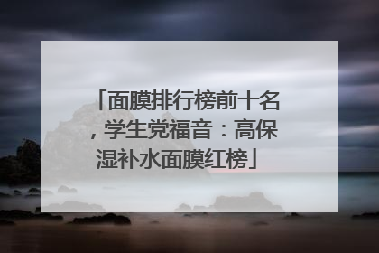 面膜排行榜前十名，学生党福音：高保湿补水面膜红榜