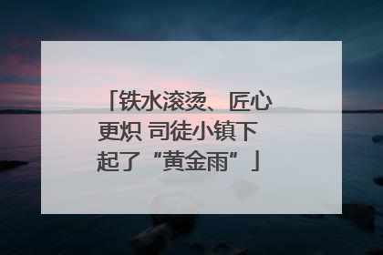 铁水滚烫、匠心更炽 司徒小镇下起了“黄金雨”
