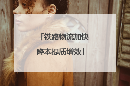 铁路物流加快降本提质增效
