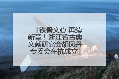 铁骨文心 再续新章！浙江省古典文献研究会胡凤丹专委会在杭成立