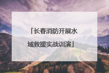长春消防开展水域救援实战训演