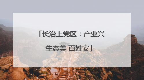 长治上党区：产业兴 生态美 百姓安