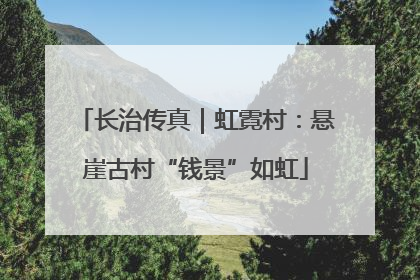 长治传真｜虹霓村：悬崖古村“钱景”如虹