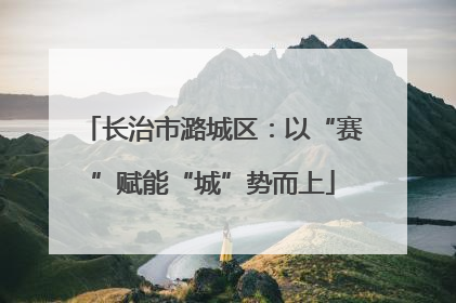 长治市潞城区：以“赛”赋能“城”势而上
