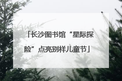 长沙图书馆“星际探险”点亮别样儿童节