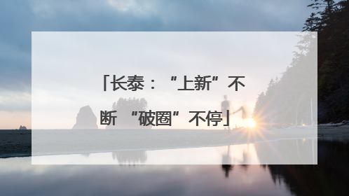长泰：“上新”不断 “破圈”不停