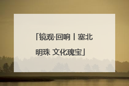 镜观·回响丨塞北明珠 文化瑰宝