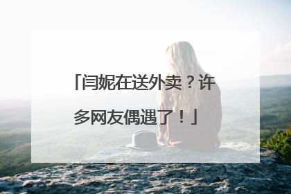 闫妮在送外卖？许多网友偶遇了！