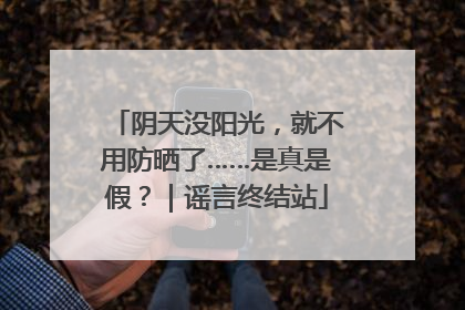 阴天没阳光，就不用防晒了……是真是假？｜谣言终结站