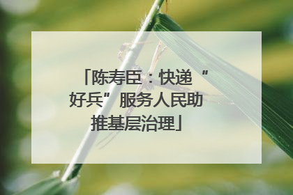 陈寿臣：快递“好兵”服务人民助推基层治理