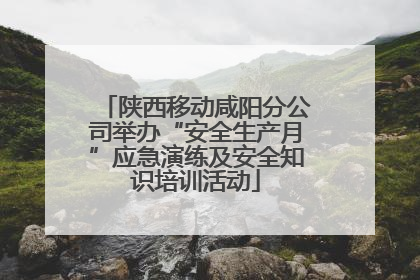 陕西移动咸阳分公司举办“安全生产月”应急演练及安全知识培训活动