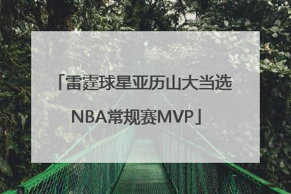 雷霆球星亚历山大当选NBA常规赛MVP