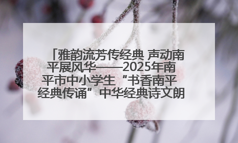 雅韵流芳传经典 声动南平展风华——2025年南平市中小学生“书香南平 经典传诵”中华经典诗文朗诵决赛圆满举行