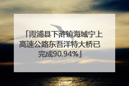 霞浦县下浒镇海域宁上高速公路东吾洋特大桥已完成90.94%