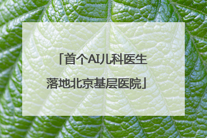 首个AI儿科医生落地北京基层医院