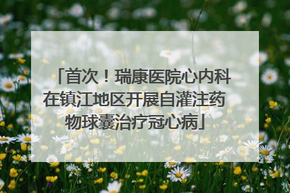 首次！瑞康医院心内科在镇江地区开展自灌注药物球囊治疗冠心病