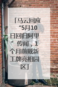 马云回应“5月10日回归阿里”传闻，1个月前戴新工牌亮相园区