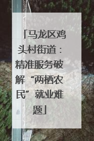 马龙区鸡头村街道：精准服务破解“两栖农民”就业难题