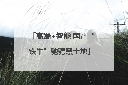 高端+智能 国产“铁牛”驰骋黑土地