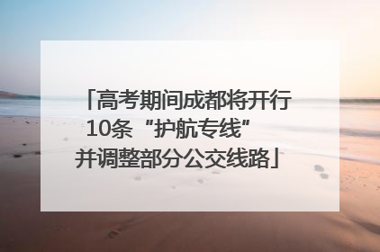 高考期间成都将开行10条“护航专线” 并调整部分公交线路