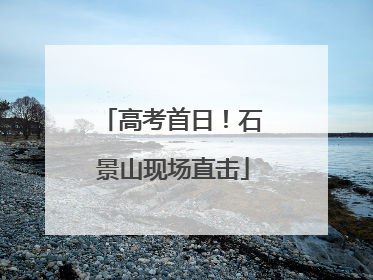 高考首日！石景山现场直击