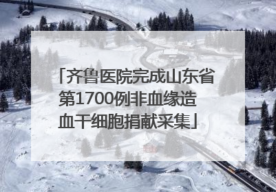 齐鲁医院完成山东省第1700例非血缘造血干细胞捐献采集