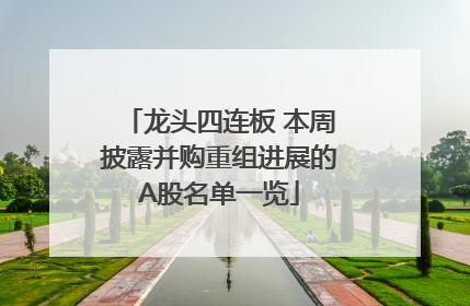 龙头四连板 本周披露并购重组进展的A股名单一览