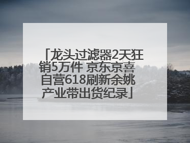 龙头过滤器2天狂销5万件 京东京喜自营618刷新余姚产业带出货纪录