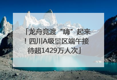 龙舟竞渡“嗨”起来！四川A级景区端午接待超1429万人次