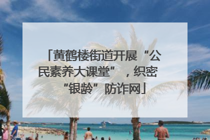 黄鹤楼街道开展“公民素养大课堂”，织密“银龄”防诈网