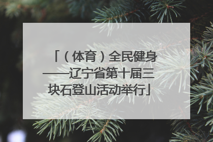 （体育）全民健身——辽宁省第十届三块石登山活动举行