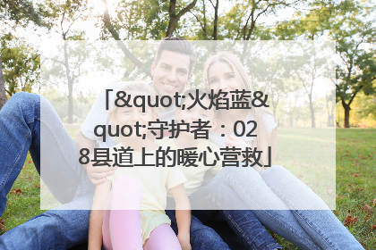 "火焰蓝"守护者：028县道上的暖心营救
