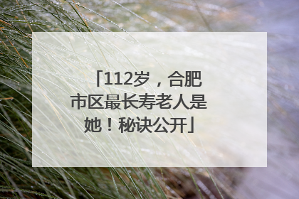 112岁，合肥市区最长寿老人是她！秘诀公开