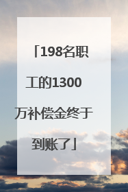 198名职工的1300万补偿金终于到账了