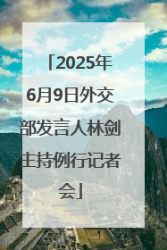 2025年6月9日外交部发言人林剑主持例行记者会