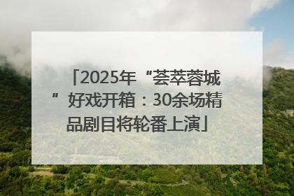 2025年“荟萃蓉城”好戏开箱：30余场精品剧目将轮番上演