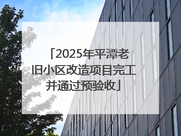 2025年平潭老旧小区改造项目完工并通过预验收