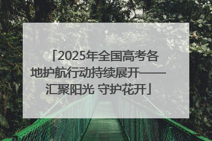 2025年全国高考各地护航行动持续展开——汇聚阳光 守护花开