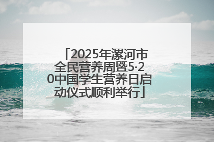 2025年漯河市全民营养周暨5·20中国学生营养日启动仪式顺利举行