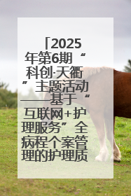 2025年第6期“科创·天衢”主题活动——基于“互联网+护理服务”全病程个案管理的护理质量管理会议顺利召开