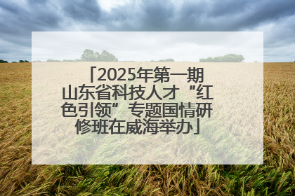 2025年第一期山东省科技人才“红色引领”专题国情研修班在威海举办