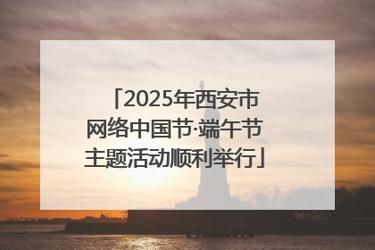 2025年西安市网络中国节·端午节主题活动顺利举行