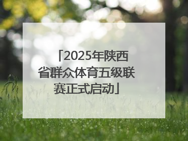 2025年陕西省群众体育五级联赛正式启动