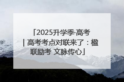 2025升学季·高考｜高考考点对联来了：楹联励考 文脉传心