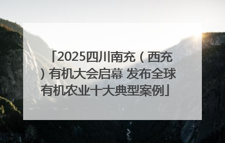 2025四川南充（西充）有机大会启幕 发布全球有机农业十大典型案例